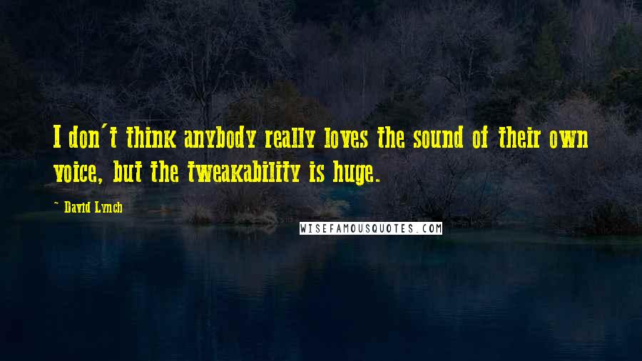 David Lynch Quotes: I don't think anybody really loves the sound of their own voice, but the tweakability is huge.