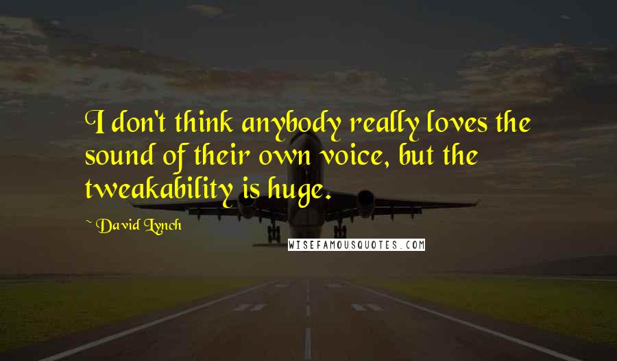 David Lynch Quotes: I don't think anybody really loves the sound of their own voice, but the tweakability is huge.