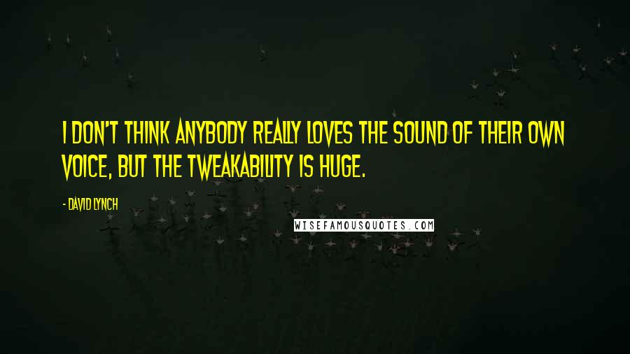 David Lynch Quotes: I don't think anybody really loves the sound of their own voice, but the tweakability is huge.