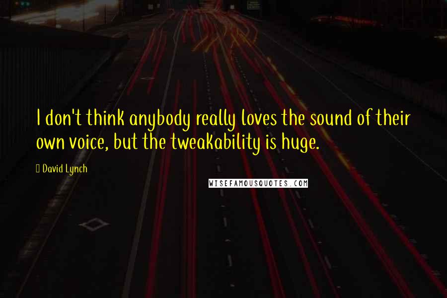 David Lynch Quotes: I don't think anybody really loves the sound of their own voice, but the tweakability is huge.