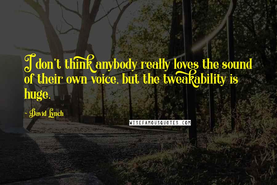 David Lynch Quotes: I don't think anybody really loves the sound of their own voice, but the tweakability is huge.