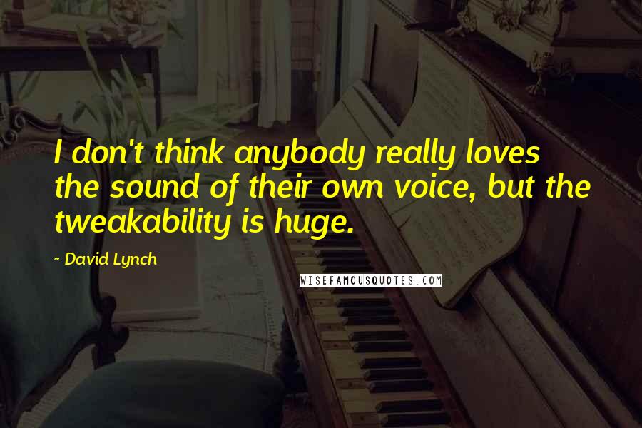 David Lynch Quotes: I don't think anybody really loves the sound of their own voice, but the tweakability is huge.