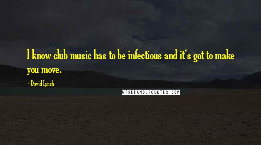 David Lynch Quotes: I know club music has to be infectious and it's got to make you move.