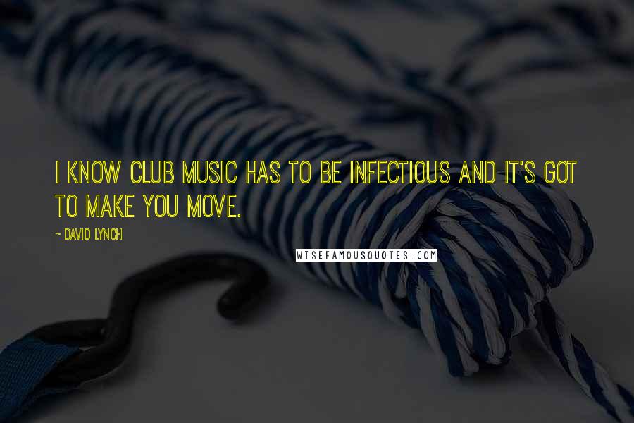 David Lynch Quotes: I know club music has to be infectious and it's got to make you move.