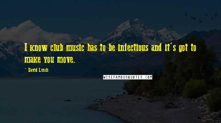 David Lynch Quotes: I know club music has to be infectious and it's got to make you move.