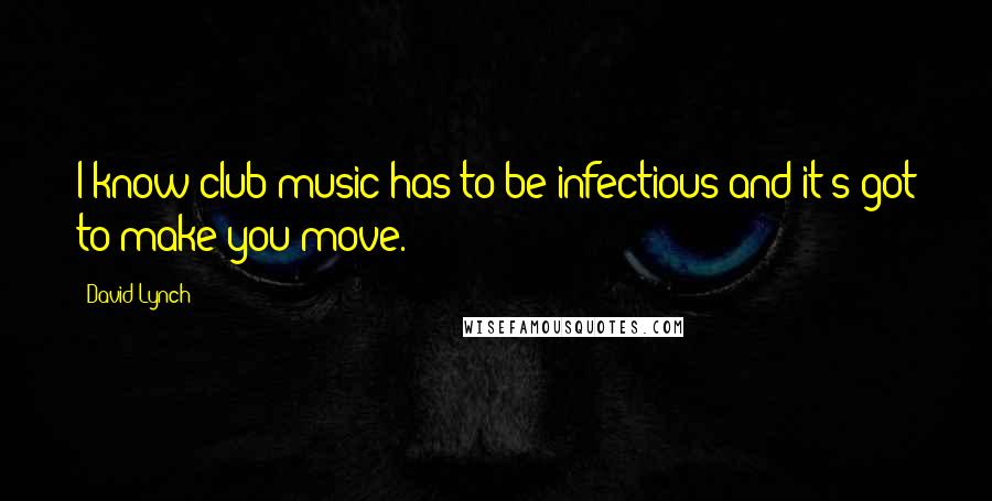 David Lynch Quotes: I know club music has to be infectious and it's got to make you move.