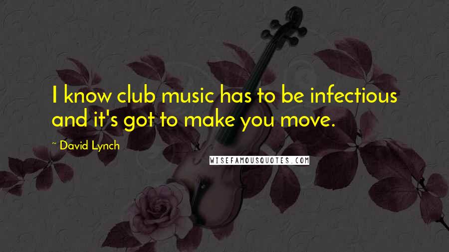 David Lynch Quotes: I know club music has to be infectious and it's got to make you move.