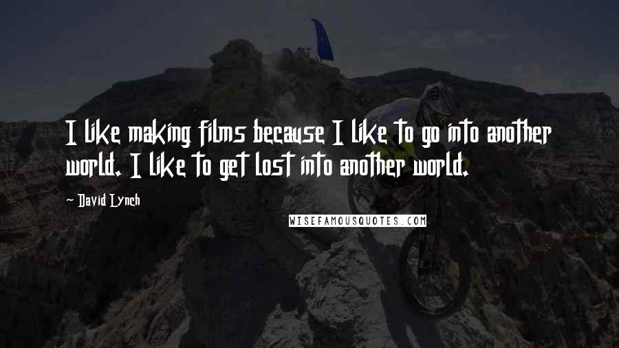 David Lynch Quotes: I like making films because I like to go into another world. I like to get lost into another world.