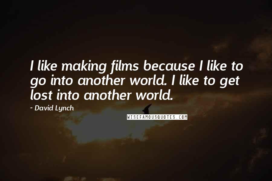 David Lynch Quotes: I like making films because I like to go into another world. I like to get lost into another world.