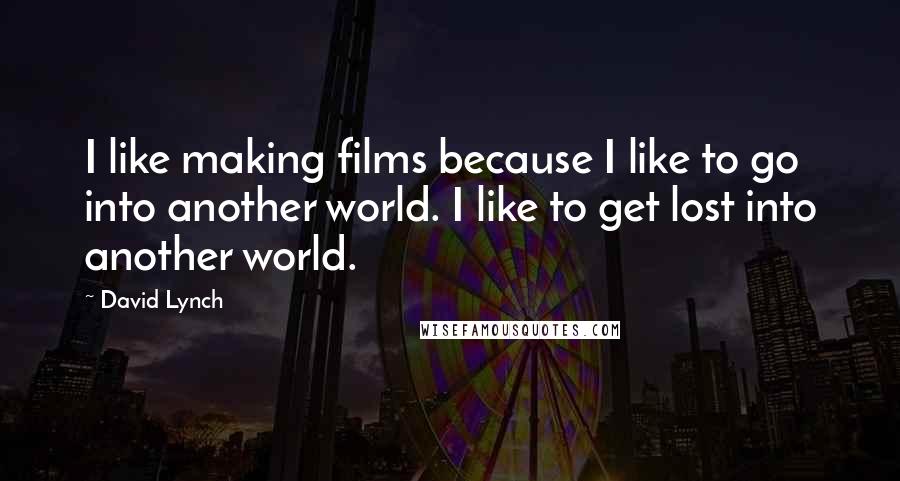 David Lynch Quotes: I like making films because I like to go into another world. I like to get lost into another world.