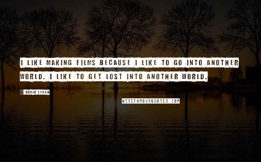 David Lynch Quotes: I like making films because I like to go into another world. I like to get lost into another world.