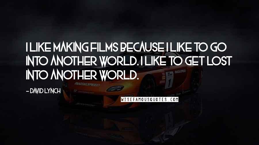 David Lynch Quotes: I like making films because I like to go into another world. I like to get lost into another world.