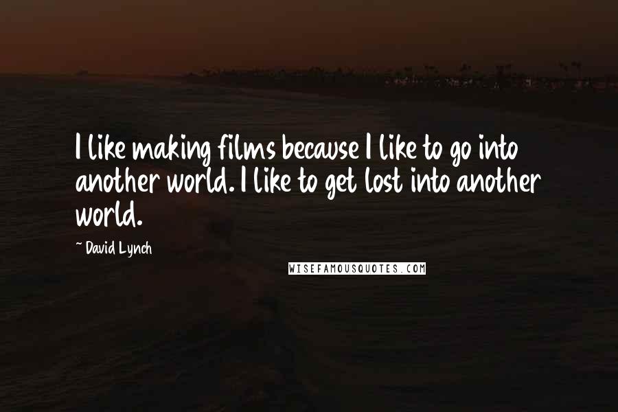 David Lynch Quotes: I like making films because I like to go into another world. I like to get lost into another world.