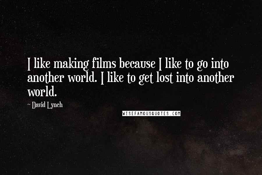 David Lynch Quotes: I like making films because I like to go into another world. I like to get lost into another world.