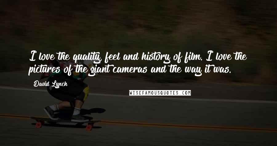 David Lynch Quotes: I love the quality, feel and history of film. I love the pictures of the giant cameras and the way it was.