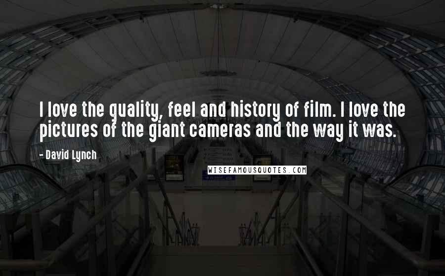 David Lynch Quotes: I love the quality, feel and history of film. I love the pictures of the giant cameras and the way it was.