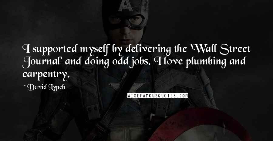 David Lynch Quotes: I supported myself by delivering the 'Wall Street Journal' and doing odd jobs. I love plumbing and carpentry.