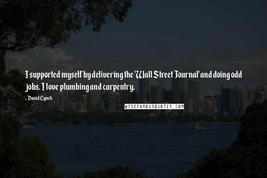 David Lynch Quotes: I supported myself by delivering the 'Wall Street Journal' and doing odd jobs. I love plumbing and carpentry.
