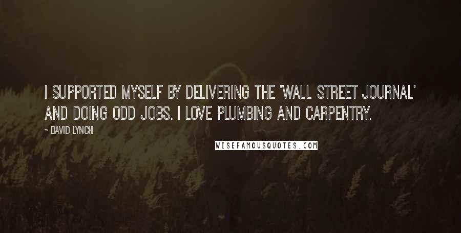 David Lynch Quotes: I supported myself by delivering the 'Wall Street Journal' and doing odd jobs. I love plumbing and carpentry.