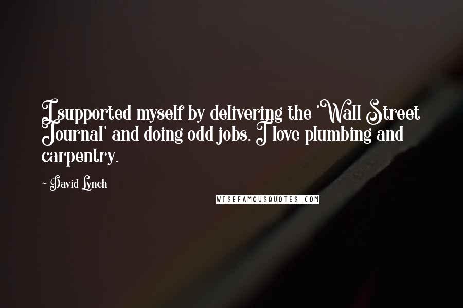David Lynch Quotes: I supported myself by delivering the 'Wall Street Journal' and doing odd jobs. I love plumbing and carpentry.