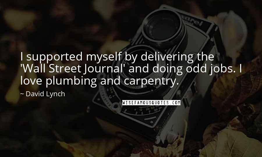 David Lynch Quotes: I supported myself by delivering the 'Wall Street Journal' and doing odd jobs. I love plumbing and carpentry.