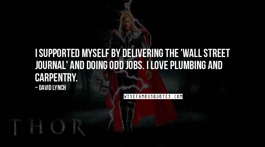 David Lynch Quotes: I supported myself by delivering the 'Wall Street Journal' and doing odd jobs. I love plumbing and carpentry.