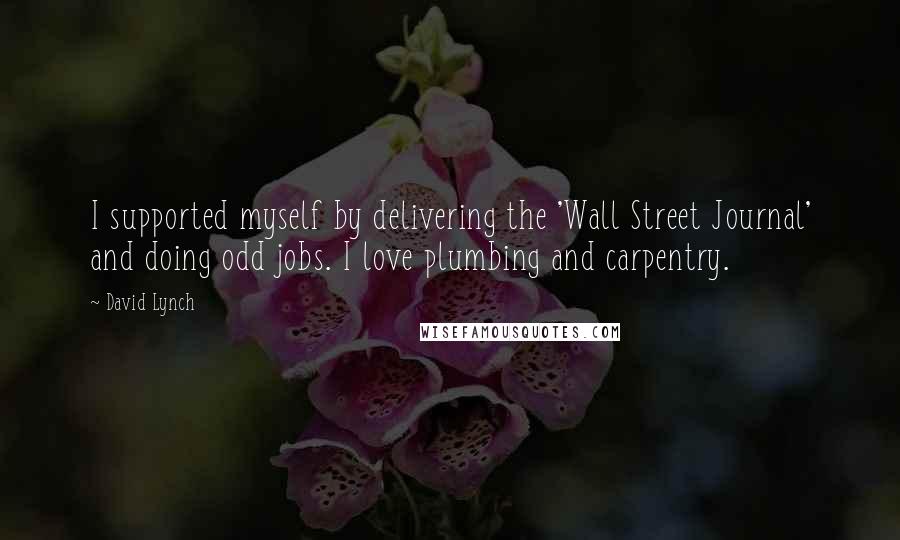 David Lynch Quotes: I supported myself by delivering the 'Wall Street Journal' and doing odd jobs. I love plumbing and carpentry.