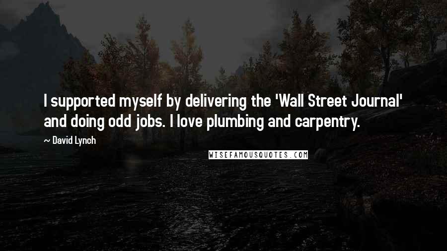 David Lynch Quotes: I supported myself by delivering the 'Wall Street Journal' and doing odd jobs. I love plumbing and carpentry.