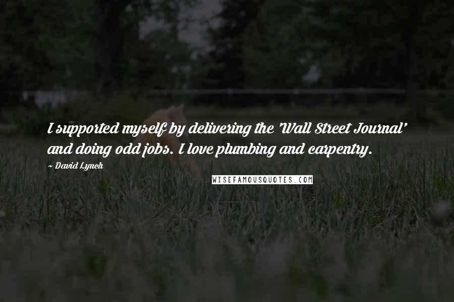 David Lynch Quotes: I supported myself by delivering the 'Wall Street Journal' and doing odd jobs. I love plumbing and carpentry.