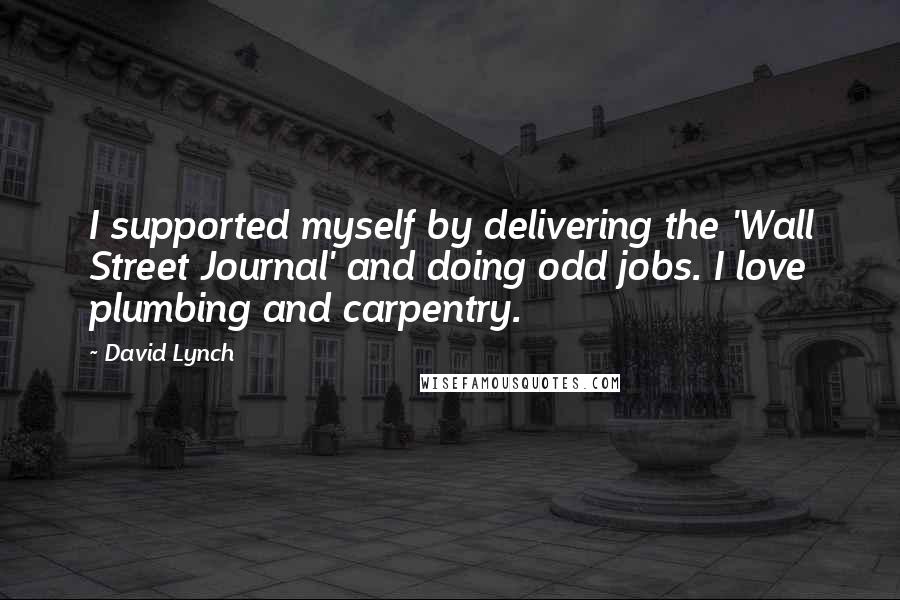 David Lynch Quotes: I supported myself by delivering the 'Wall Street Journal' and doing odd jobs. I love plumbing and carpentry.