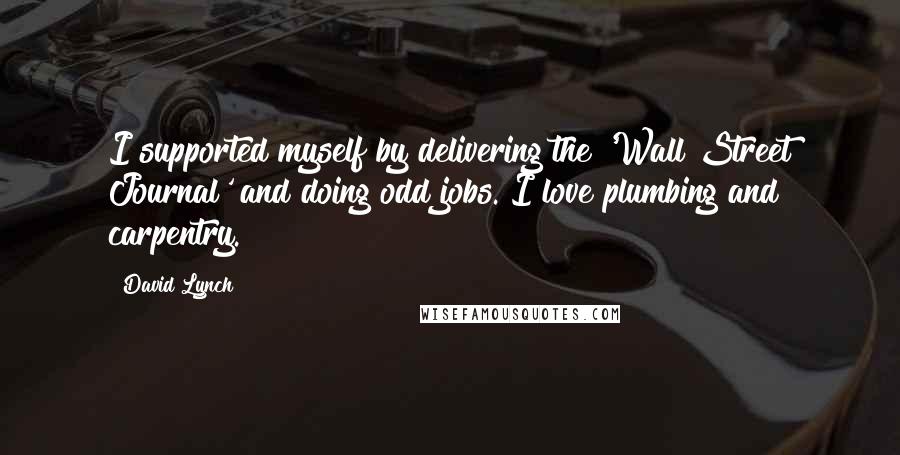David Lynch Quotes: I supported myself by delivering the 'Wall Street Journal' and doing odd jobs. I love plumbing and carpentry.