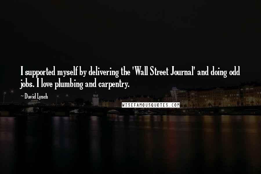 David Lynch Quotes: I supported myself by delivering the 'Wall Street Journal' and doing odd jobs. I love plumbing and carpentry.