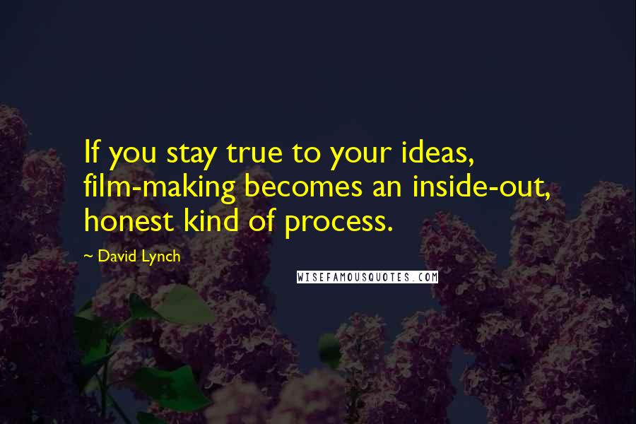 David Lynch Quotes: If you stay true to your ideas, film-making becomes an inside-out, honest kind of process.