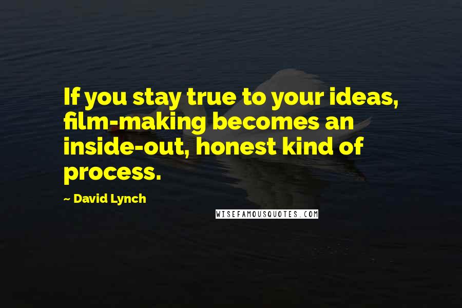 David Lynch Quotes: If you stay true to your ideas, film-making becomes an inside-out, honest kind of process.
