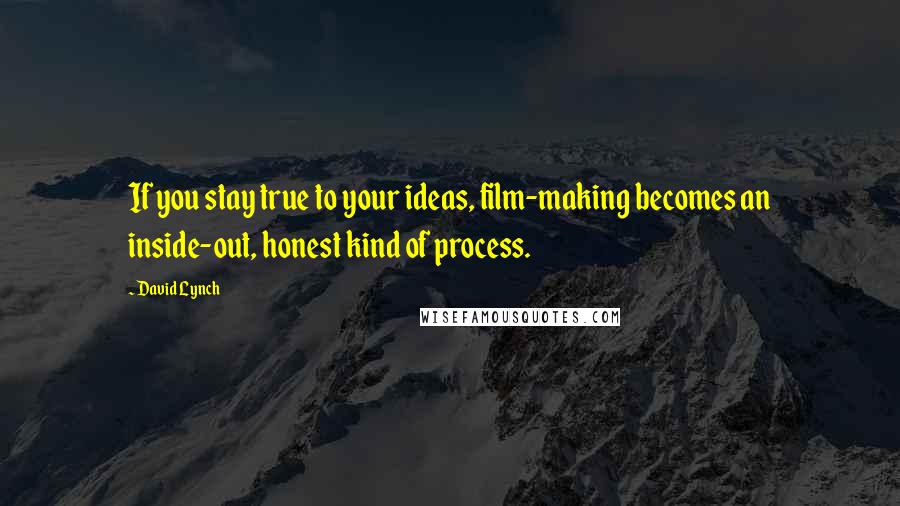 David Lynch Quotes: If you stay true to your ideas, film-making becomes an inside-out, honest kind of process.
