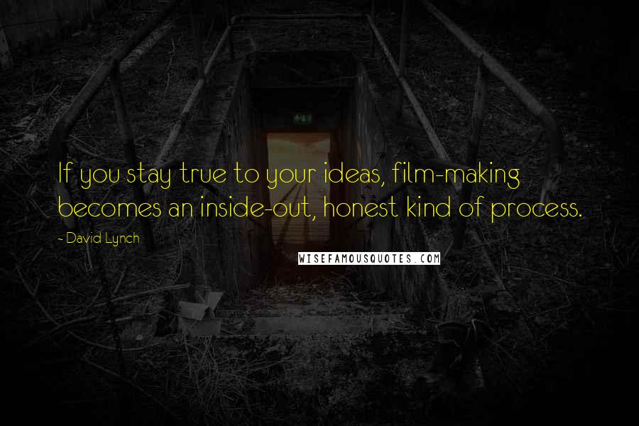 David Lynch Quotes: If you stay true to your ideas, film-making becomes an inside-out, honest kind of process.