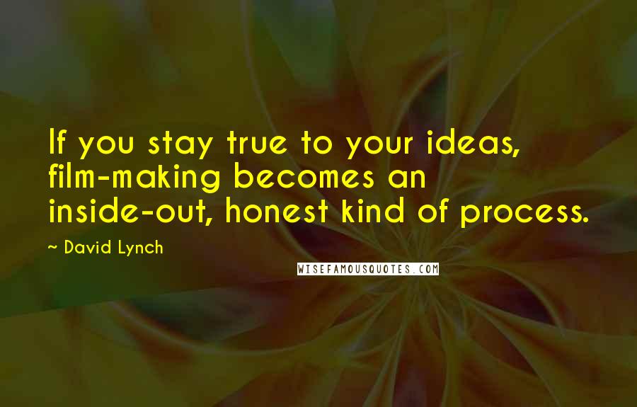 David Lynch Quotes: If you stay true to your ideas, film-making becomes an inside-out, honest kind of process.