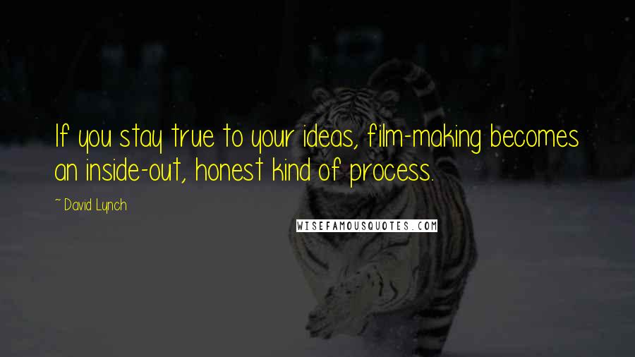 David Lynch Quotes: If you stay true to your ideas, film-making becomes an inside-out, honest kind of process.