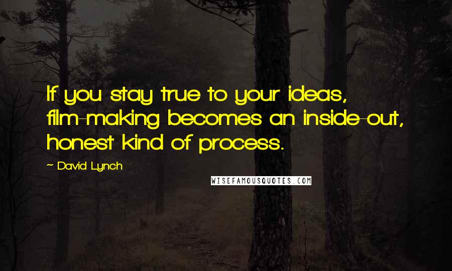 David Lynch Quotes: If you stay true to your ideas, film-making becomes an inside-out, honest kind of process.