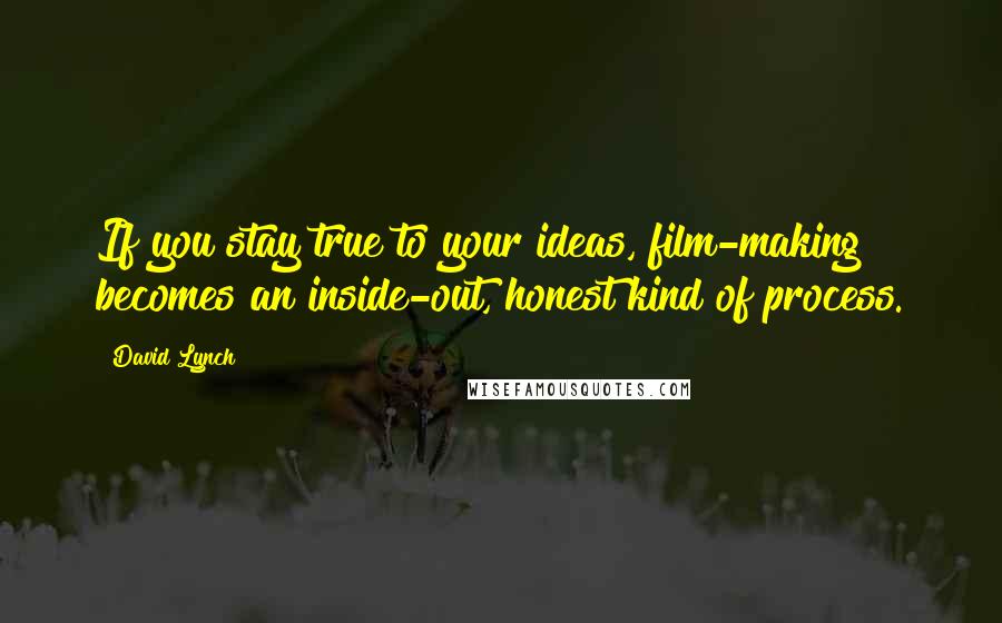 David Lynch Quotes: If you stay true to your ideas, film-making becomes an inside-out, honest kind of process.