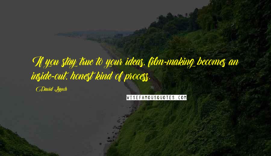 David Lynch Quotes: If you stay true to your ideas, film-making becomes an inside-out, honest kind of process.