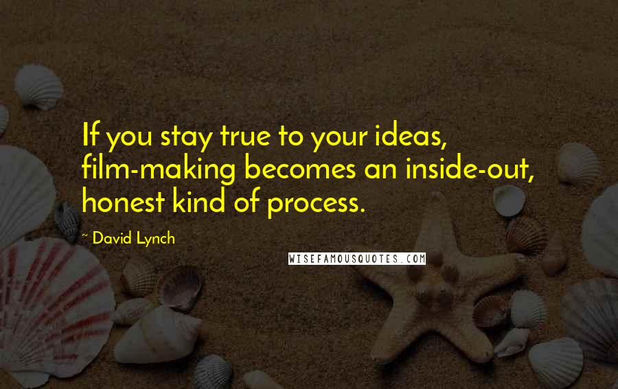 David Lynch Quotes: If you stay true to your ideas, film-making becomes an inside-out, honest kind of process.
