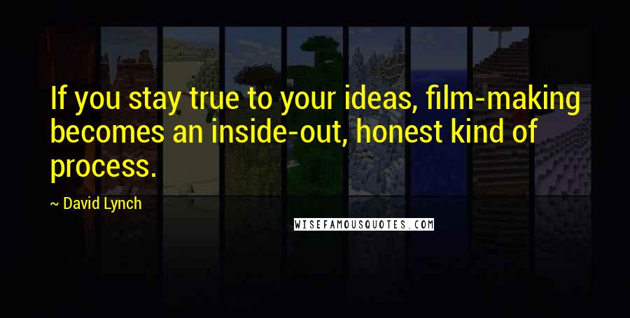 David Lynch Quotes: If you stay true to your ideas, film-making becomes an inside-out, honest kind of process.