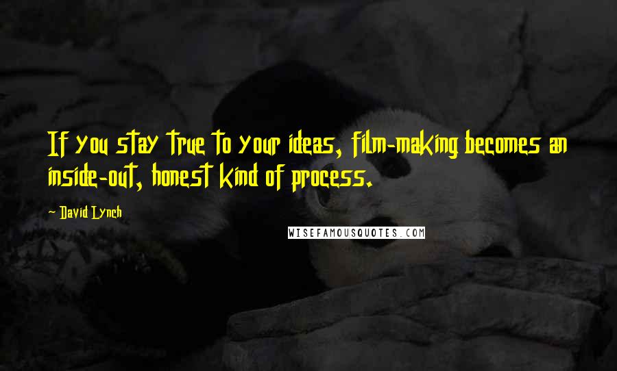 David Lynch Quotes: If you stay true to your ideas, film-making becomes an inside-out, honest kind of process.
