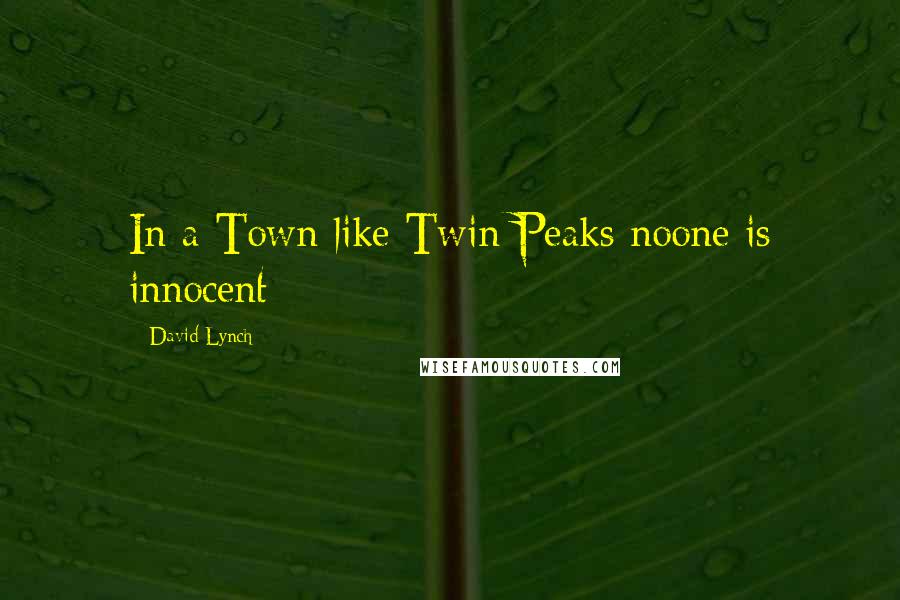 David Lynch Quotes: In a Town like Twin Peaks noone is innocent