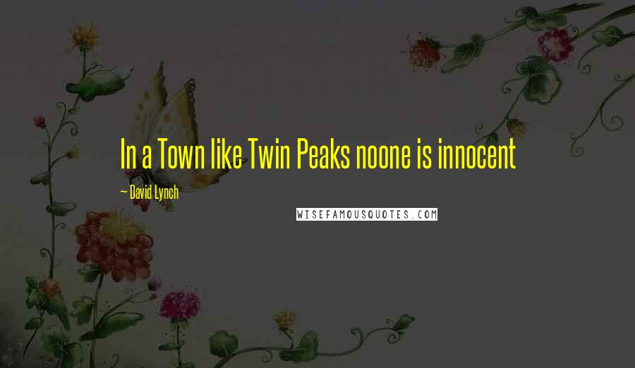 David Lynch Quotes: In a Town like Twin Peaks noone is innocent