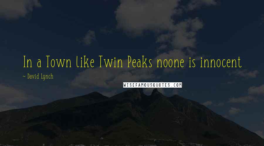 David Lynch Quotes: In a Town like Twin Peaks noone is innocent