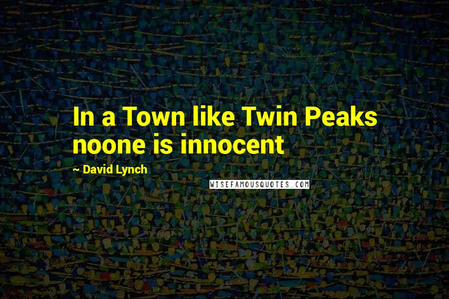 David Lynch Quotes: In a Town like Twin Peaks noone is innocent