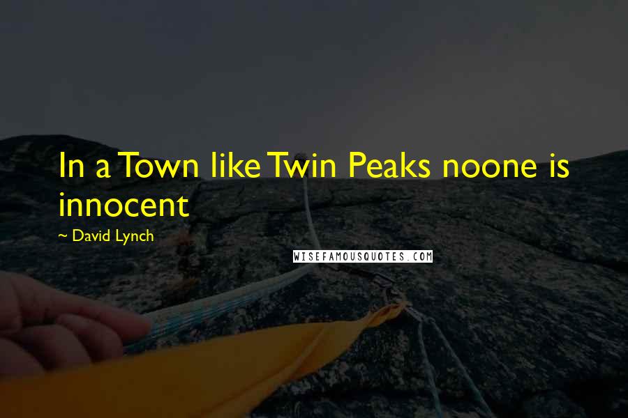 David Lynch Quotes: In a Town like Twin Peaks noone is innocent