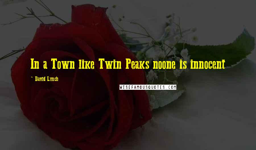 David Lynch Quotes: In a Town like Twin Peaks noone is innocent